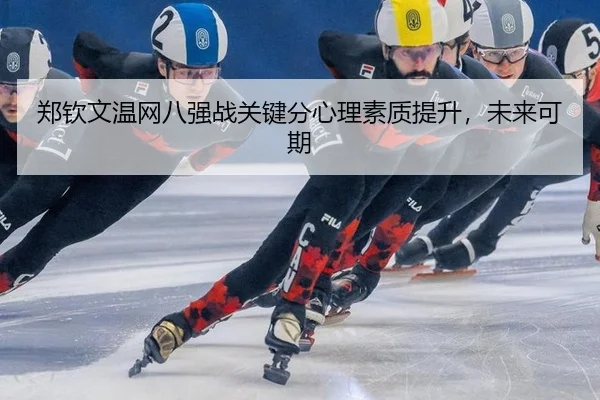 郑钦文温网八强战关键分心理素质提升，未来可期