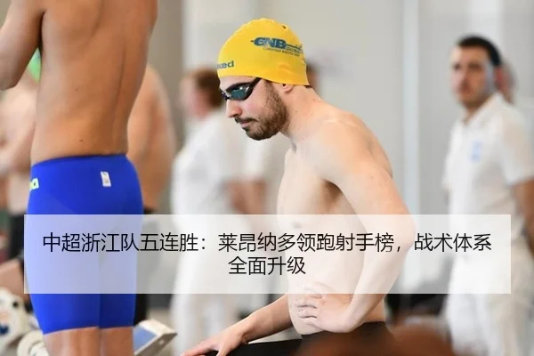 中超浙江队五连胜：莱昂纳多领跑射手榜，战术体系全面升级