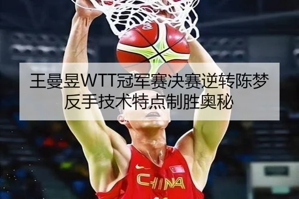 王曼昱WTT冠军赛决赛逆转陈梦反手技术特点制胜奥秘
