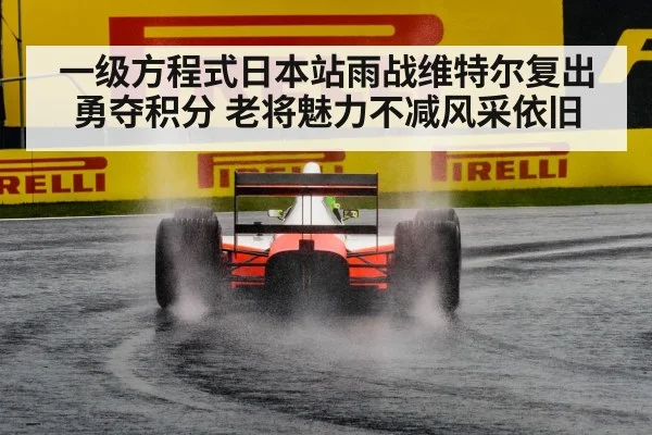 一级方程式日本站雨战维特尔复出勇夺积分 老将魅力不减风采依旧