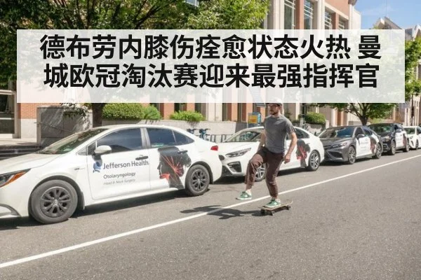 德布劳内膝伤痊愈状态火热 曼城欧冠淘汰赛迎来最强指挥官