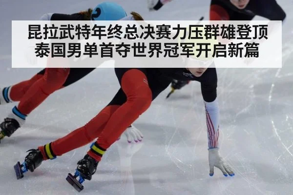 昆拉武特年终总决赛力压群雄登顶 泰国男单首夺世界冠军开启新篇